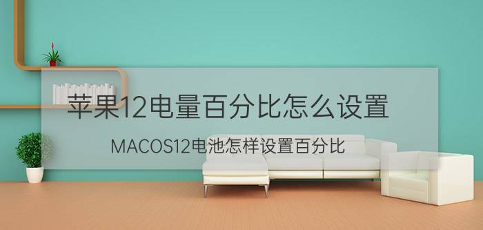 苹果12电量百分比怎么设置 MACOS12电池怎样设置百分比？